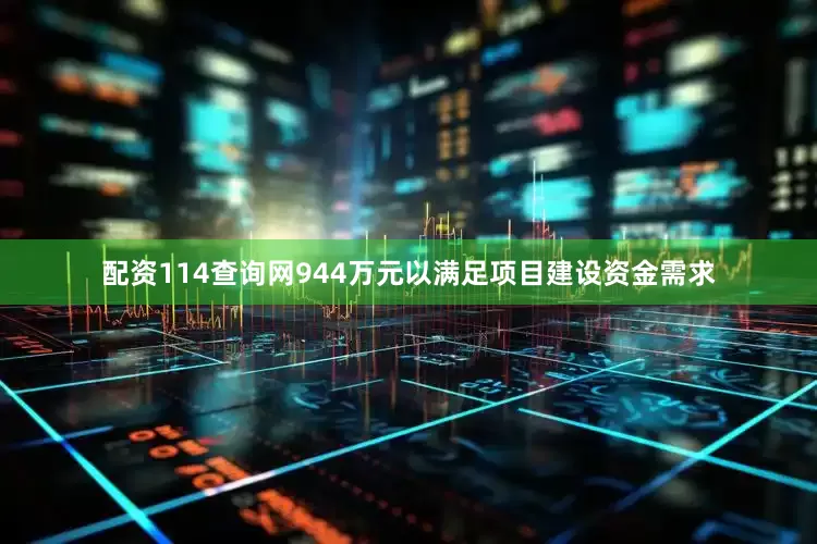 配资114查询网944万元以满足项目建设资金需求