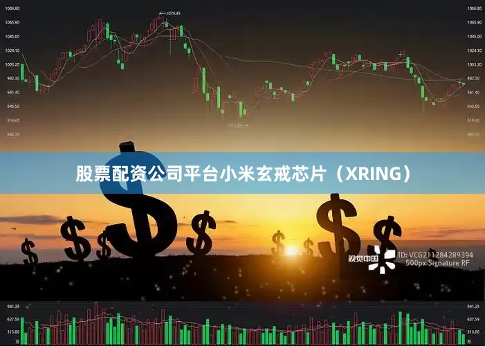 股票配资公司平台小米玄戒芯片（XRING）