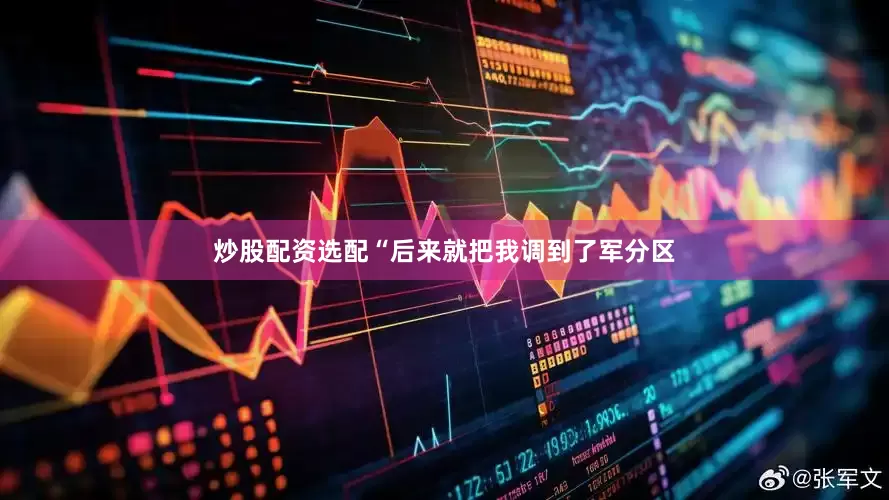 炒股配资选配“后来就把我调到了军分区