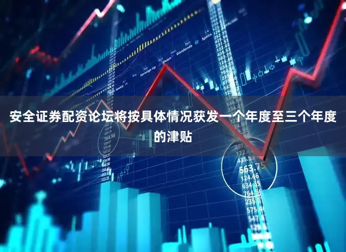 安全证券配资论坛将按具体情况获发一个年度至三个年度的津贴