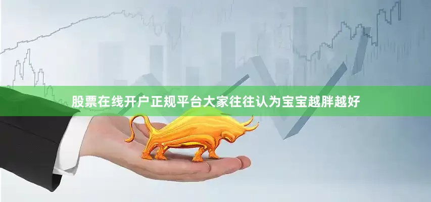 股票在线开户正规平台大家往往认为宝宝越胖越好