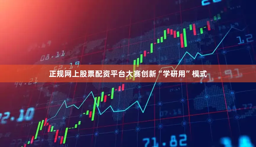 正规网上股票配资平台大赛创新“学研用”模式