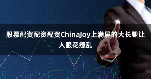 股票配资配资配资ChinaJoy上满屏的大长腿让人眼花缭乱