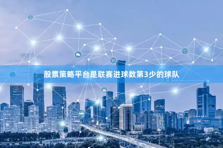 股票策略平台是联赛进球数第3少的球队