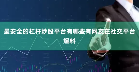 最安全的杠杆炒股平台有哪些有网友在社交平台爆料