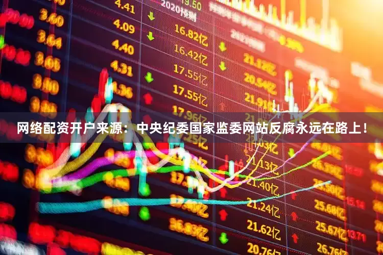网络配资开户来源：中央纪委国家监委网站反腐永远在路上！