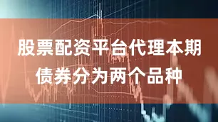 股票配资平台代理本期债券分为两个品种