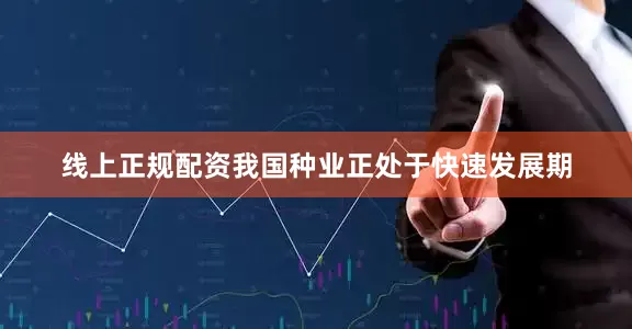 线上正规配资我国种业正处于快速发展期