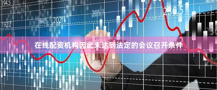 在线配资机构因此未达到法定的会议召开条件