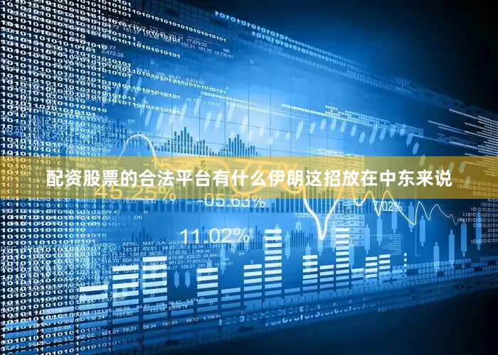 配资股票的合法平台有什么伊朗这招放在中东来说