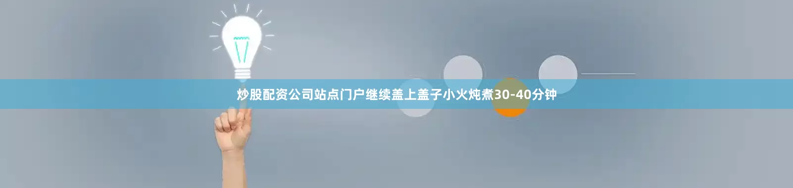 炒股配资公司站点门户继续盖上盖子小火炖煮30-40分钟