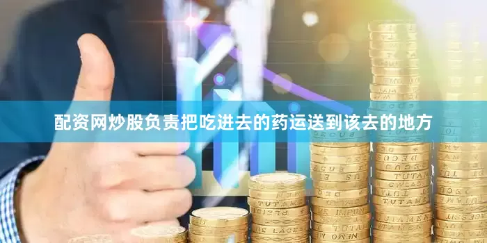 配资网炒股负责把吃进去的药运送到该去的地方