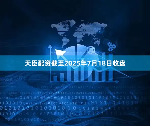 天臣配资截至2025年7月18日收盘
