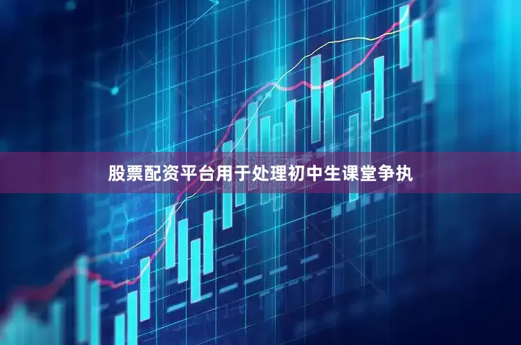 股票配资平台用于处理初中生课堂争执