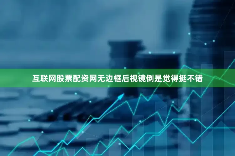 互联网股票配资网无边框后视镜倒是觉得挺不错