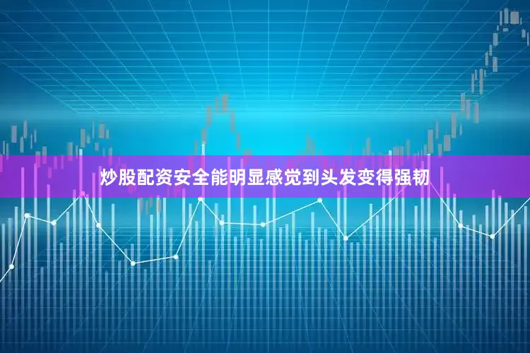 炒股配资安全能明显感觉到头发变得强韧