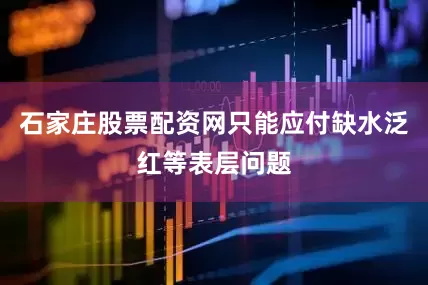 石家庄股票配资网只能应付缺水泛红等表层问题