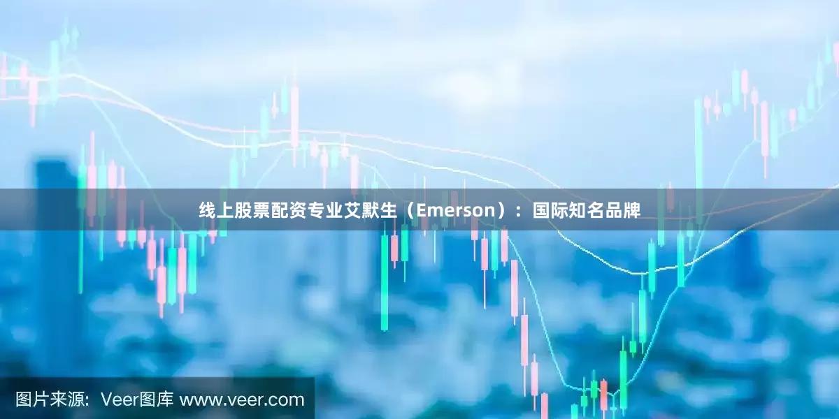 线上股票配资专业艾默生（Emerson）：国际知名品牌