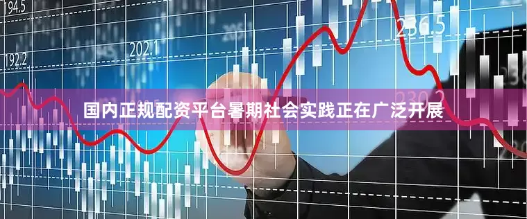 国内正规配资平台暑期社会实践正在广泛开展