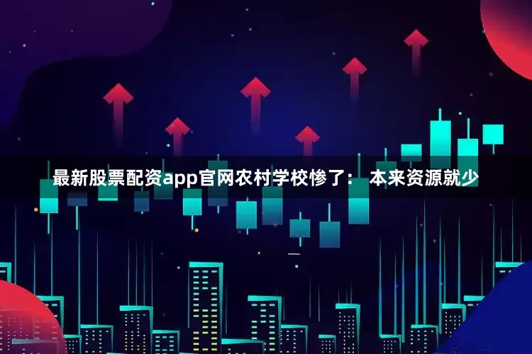 最新股票配资app官网农村学校惨了： 本来资源就少
