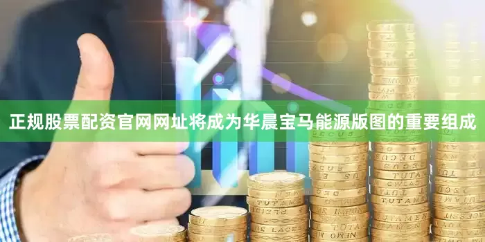 正规股票配资官网网址将成为华晨宝马能源版图的重要组成