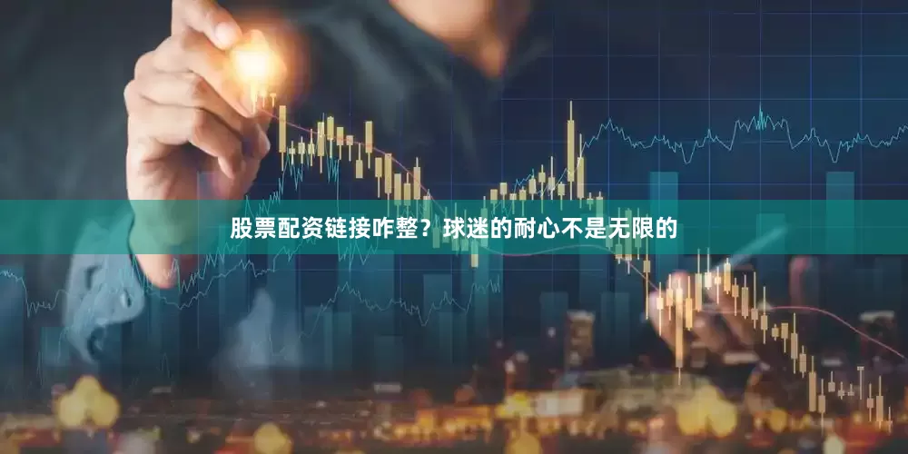 股票配资链接咋整？球迷的耐心不是无限的