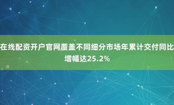 在线配资开户官网覆盖不同细分市场年累计交付同比增幅达25.2%