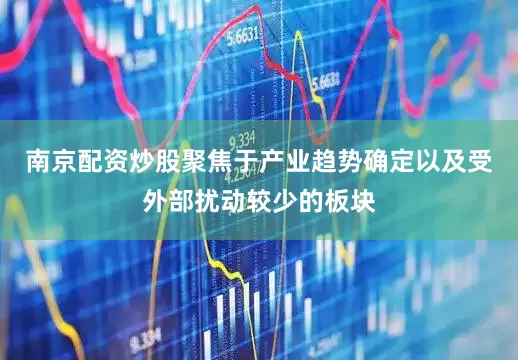 南京配资炒股聚焦于产业趋势确定以及受外部扰动较少的板块