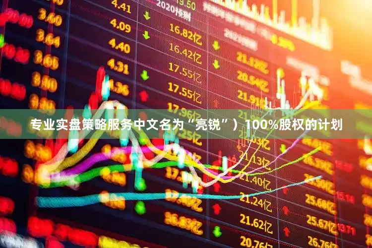 专业实盘策略服务中文名为“亮锐”）100%股权的计划