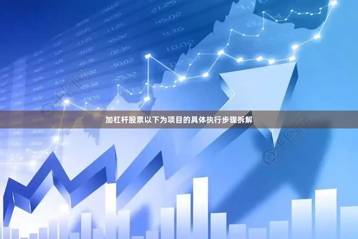 加杠杆股票以下为项目的具体执行步骤拆解
