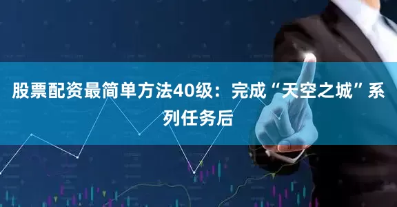 股票配资最简单方法40级：完成“天空之城”系列任务后