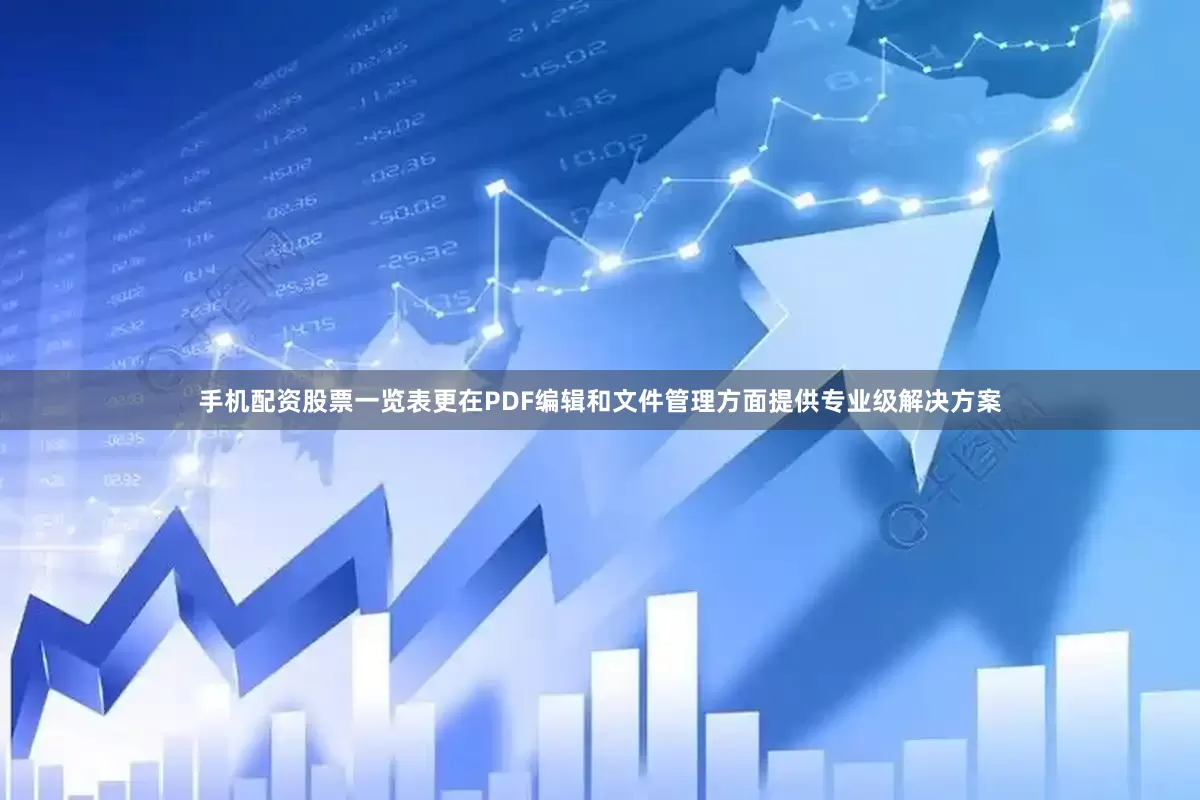 手机配资股票一览表更在PDF编辑和文件管理方面提供专业级解决方案