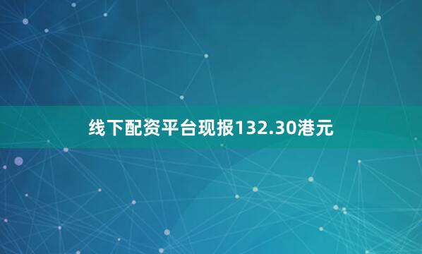 线下配资平台现报132.30港元