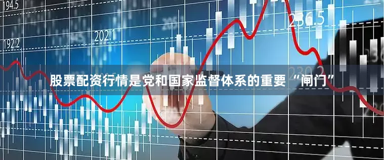 股票配资行情是党和国家监督体系的重要 “闸门”
