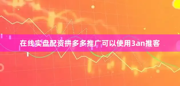 在线实盘配资拼多多推广可以使用3an推客
