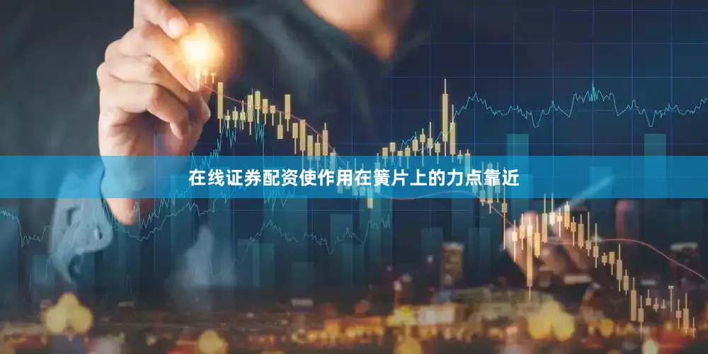 在线证券配资使作用在簧片上的力点靠近