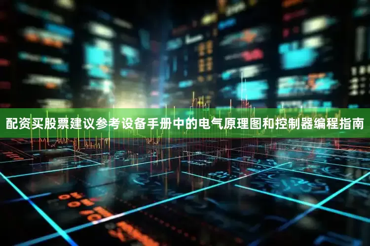配资买股票建议参考设备手册中的电气原理图和控制器编程指南