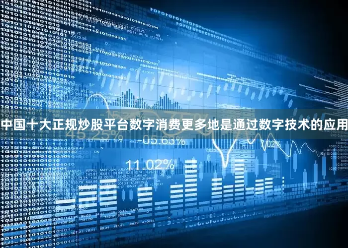 中国十大正规炒股平台数字消费更多地是通过数字技术的应用
