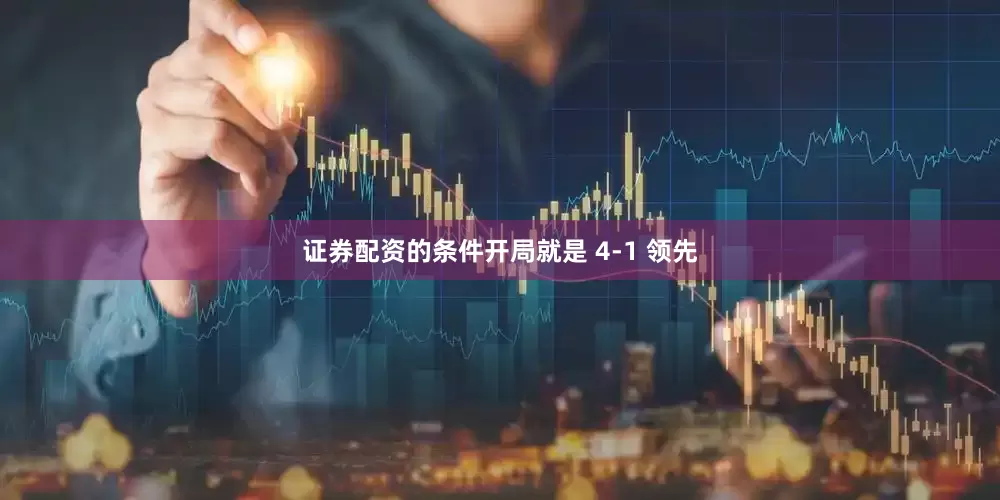 证券配资的条件开局就是 4-1 领先