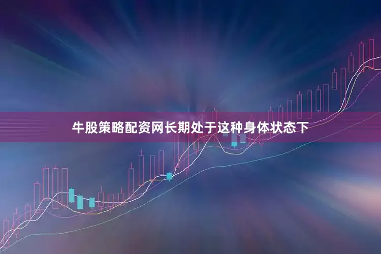 牛股策略配资网长期处于这种身体状态下