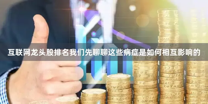 互联网龙头股排名我们先聊聊这些病症是如何相互影响的