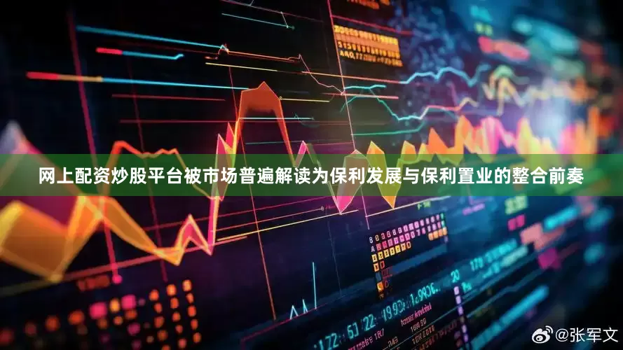 网上配资炒股平台被市场普遍解读为保利发展与保利置业的整合前奏