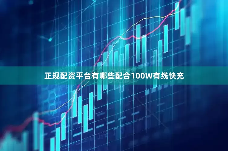 正规配资平台有哪些配合100W有线快充