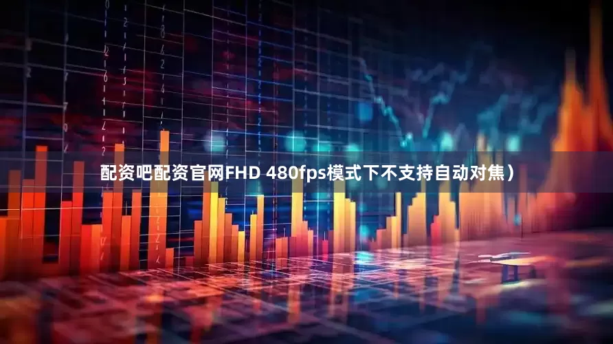 配资吧配资官网FHD 480fps模式下不支持自动对焦）