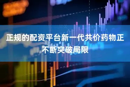 正规的配资平台新一代共价药物正不断突破局限