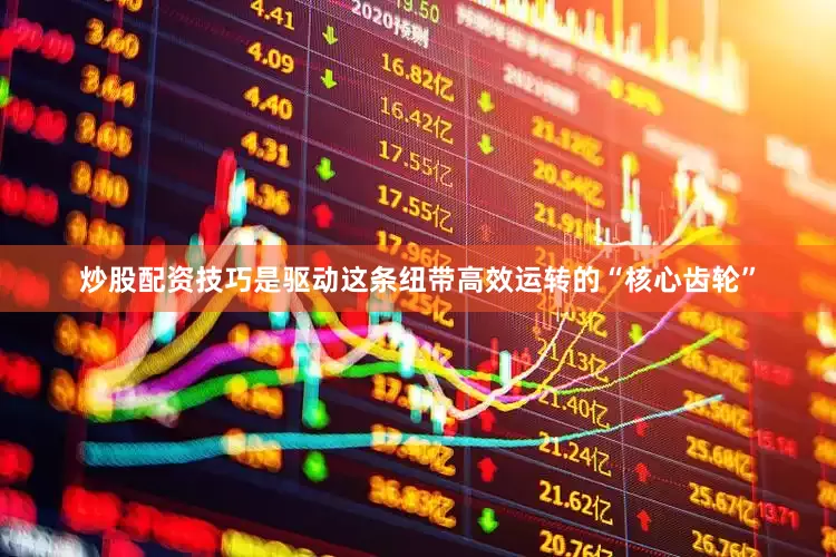 炒股配资技巧是驱动这条纽带高效运转的“核心齿轮”