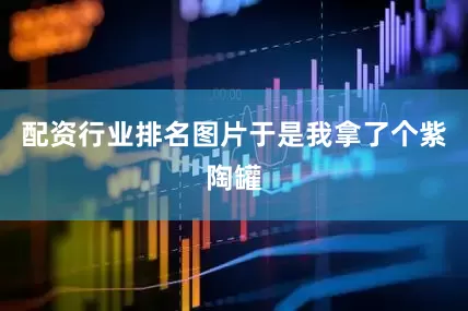 配资行业排名图片于是我拿了个紫陶罐