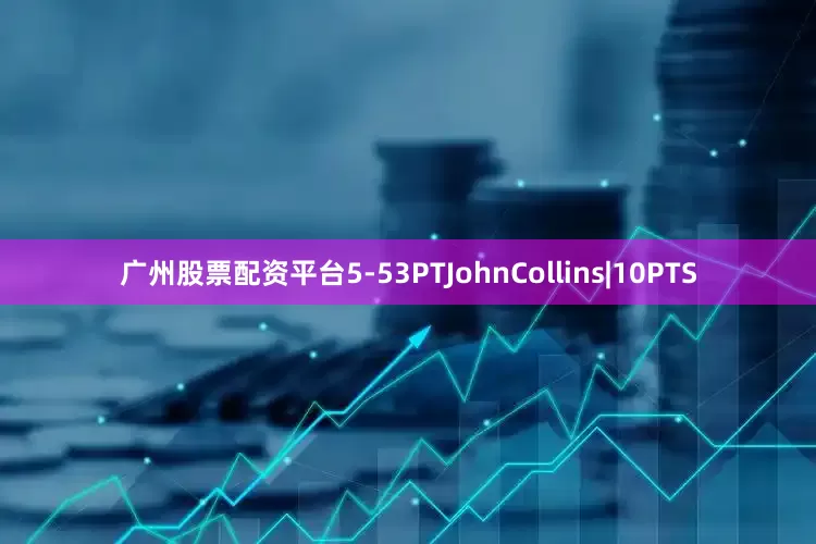 广州股票配资平台5-53PTJohnCollins|10PTS