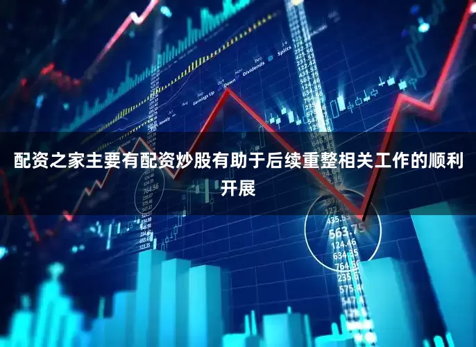 配资之家主要有配资炒股有助于后续重整相关工作的顺利开展